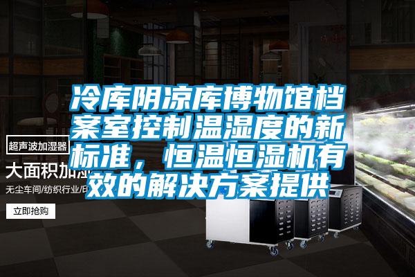 冷庫陰涼庫博物館檔案室控制溫濕度的新標(biāo)準(zhǔn)，恒溫恒濕機(jī)有效的解決方案提供