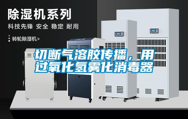 切斷氣溶膠傳播，用過氧化氫霧化消毒器