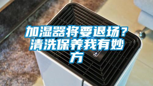 加濕器將要退場(chǎng)？清洗保養(yǎng)我有妙方