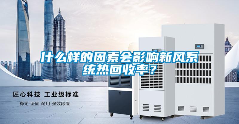 什么樣的因素會影響新風(fēng)系統(tǒng)熱回收率？