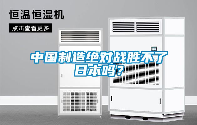 中國制造絕對戰(zhàn)勝不了日本嗎？