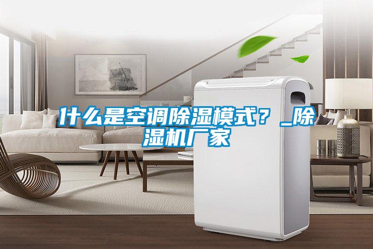 什么是空調(diào)除濕模式？_除濕機(jī)廠家