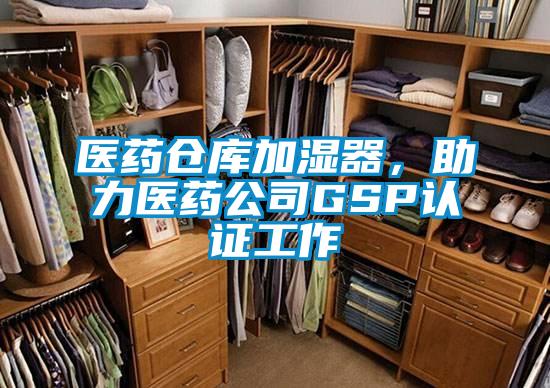 醫(yī)藥倉庫加濕器，助力醫(yī)藥公司GSP認證工作