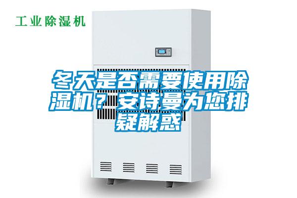 冬天是否需要使用除濕機(jī)？安詩(shī)曼為您排疑解惑