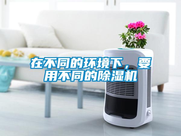 在不同的環(huán)境下，要用不同的除濕機(jī)