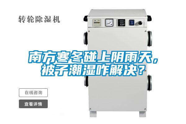 南方寒冬碰上陰雨天，被子潮濕咋解決？
