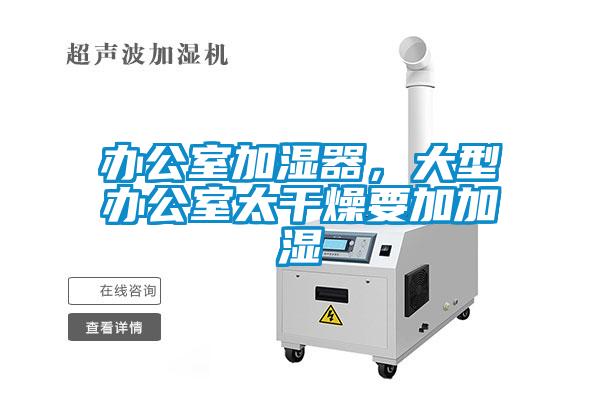 辦公室加濕器，大型辦公室太干燥要加加濕
