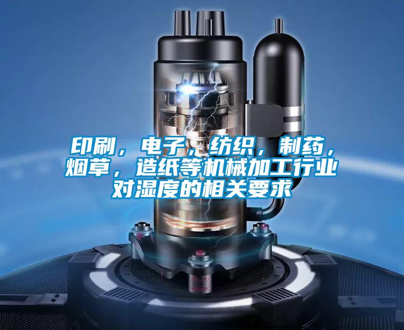 印刷，電子，紡織，制藥，煙草，造紙等機(jī)械加工行業(yè)對(duì)濕度的相關(guān)要求