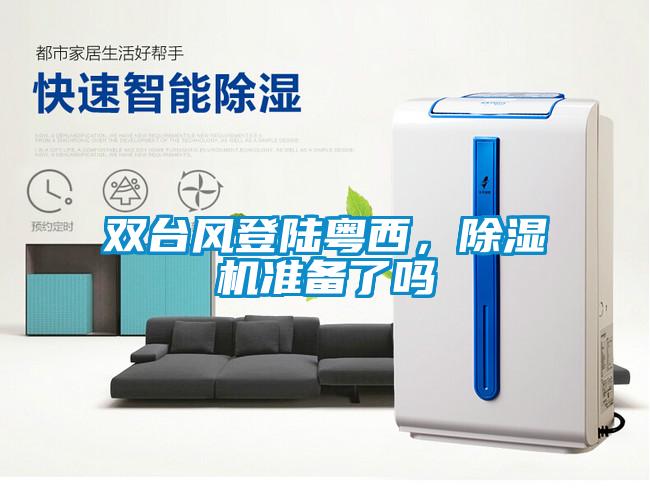 雙臺(tái)風(fēng)登陸粵西，除濕機(jī)準(zhǔn)備了嗎