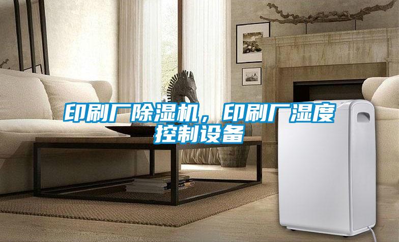 印刷廠除濕機(jī)，印刷廠濕度控制設(shè)備