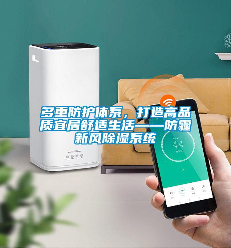 多重防護(hù)體系，打造高品質(zhì)宜居舒適生活——防霾新風(fēng)除濕系統(tǒng)