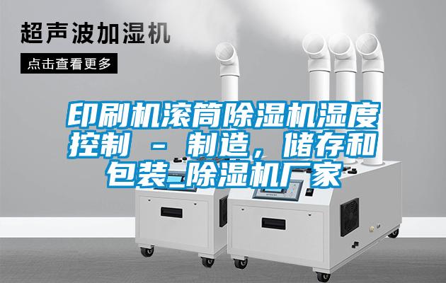 印刷機滾筒除濕機濕度控制 - 制造，儲存和包裝_除濕機廠家