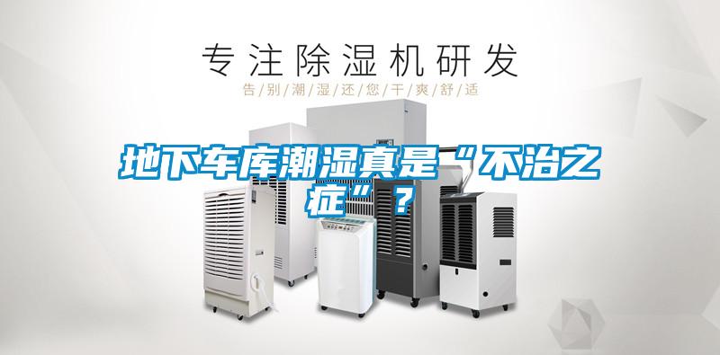 地下車庫潮濕真是“不治之癥”？