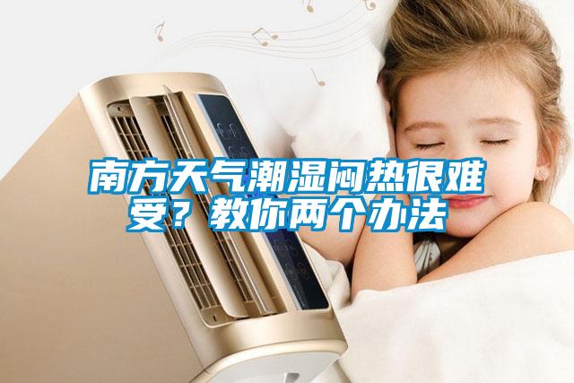南方天氣潮濕悶熱很難受？教你兩個(gè)辦法