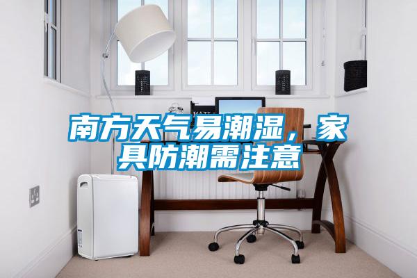 南方天氣易潮濕，家具防潮需注意