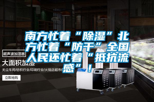南方忙著“除濕”北方忙著“防干”全國人民還忙著“抵抗流感”！