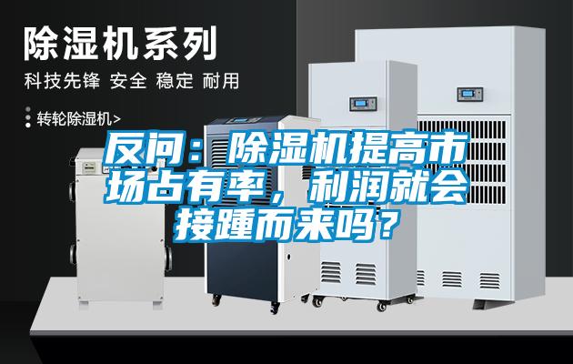 反問：除濕機(jī)提高市場占有率，利潤就會接踵而來嗎？