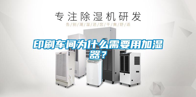 印刷車間為什么需要用加濕器？
