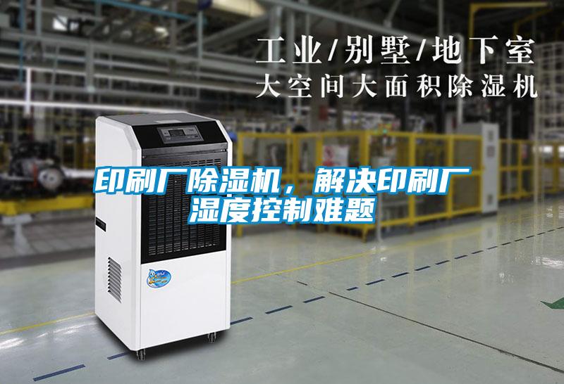 印刷廠除濕機(jī)，解決印刷廠濕度控制難題