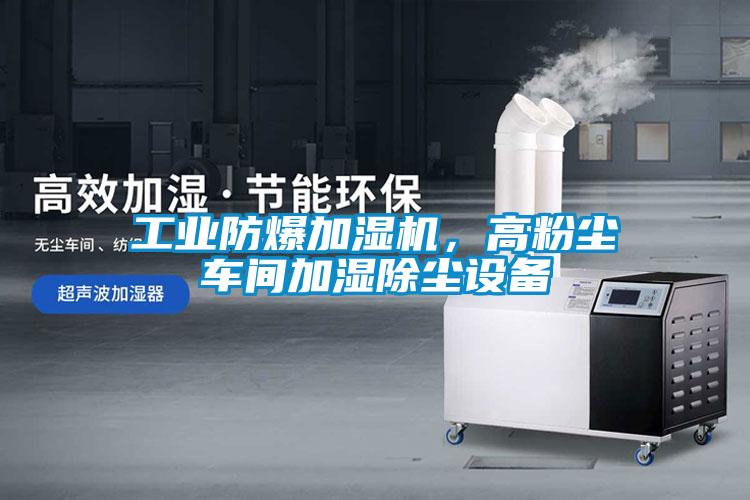 工業(yè)防爆加濕機，高粉塵車間加濕除塵設(shè)備