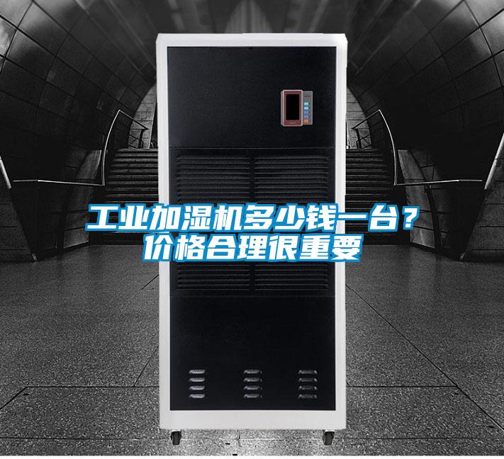 工業(yè)加濕機多少錢一臺？價格合理很重要