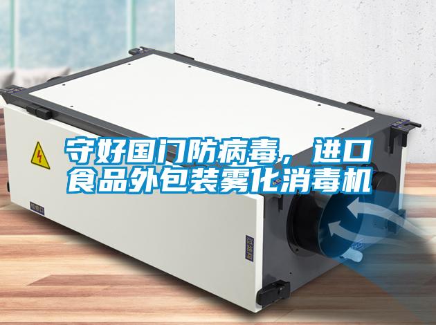 守好國門防病毒，進(jìn)口食品外包裝霧化消毒機(jī)