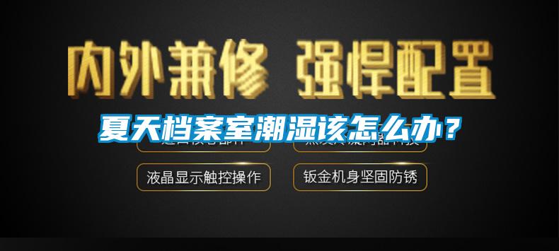 夏天檔案室潮濕該怎么辦？