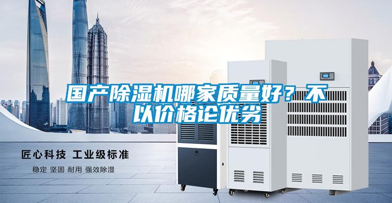 國產(chǎn)除濕機(jī)哪家質(zhì)量好？不以價格論優(yōu)劣