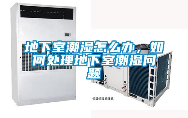 地下室潮濕怎么辦，如何處理地下室潮濕問題
