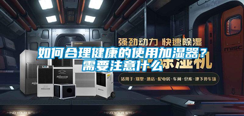 如何合理健康的使用加濕器？需要注意什么