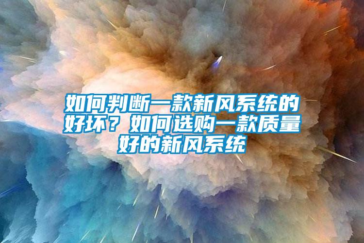 如何判斷一款新風系統(tǒng)的好壞？如何選購一款質(zhì)量好的新風系統(tǒng)