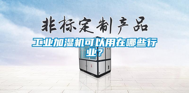 工業(yè)加濕機(jī)可以用在哪些行業(yè)？