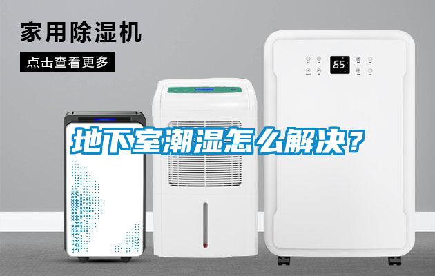 地下室潮濕怎么解決？