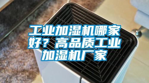 工業(yè)加濕機哪家好？高品質(zhì)工業(yè)加濕機廠家