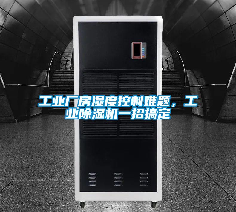 工業(yè)廠房濕度控制難題，工業(yè)除濕機(jī)一招搞定