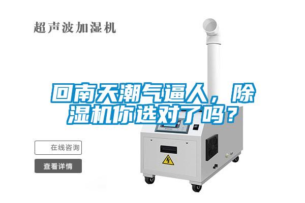 回南天潮氣逼人，除濕機(jī)你選對了嗎？