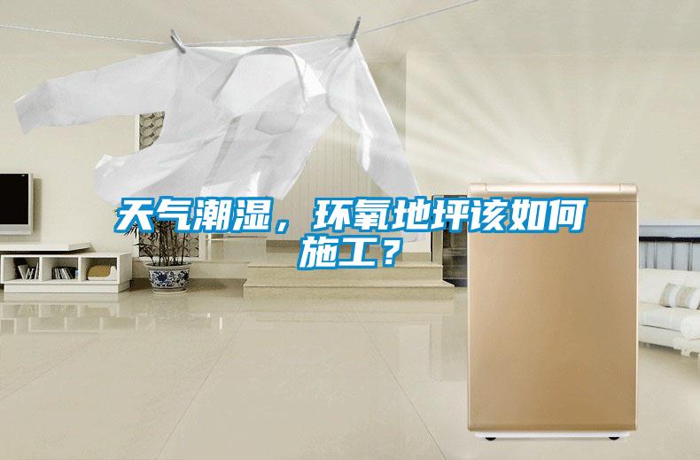 天氣潮濕，環(huán)氧地坪該如何施工？