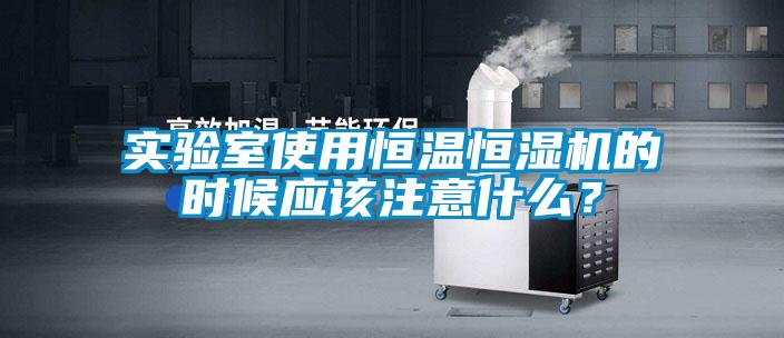 實驗室使用恒溫恒濕機的時候應(yīng)該注意什么？