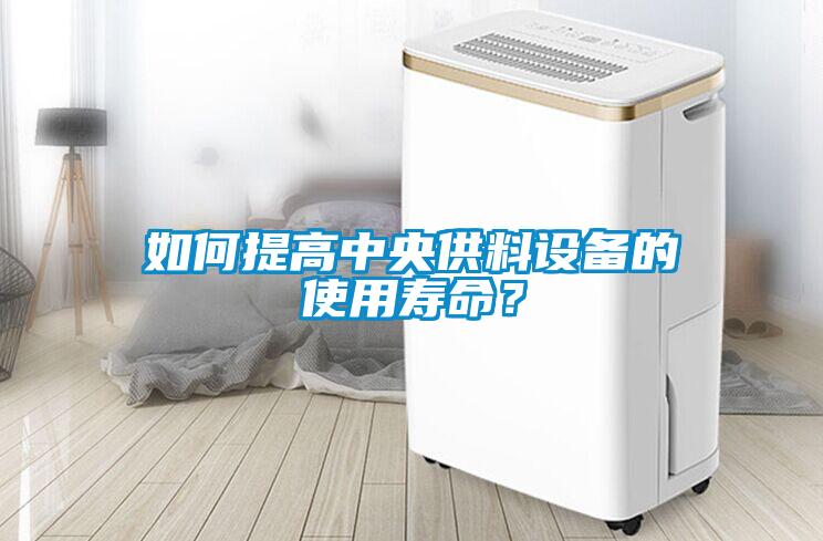 如何提高中央供料設(shè)備的使用壽命？