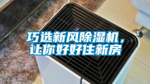 巧選新風(fēng)除濕機(jī)，讓你好好住新房