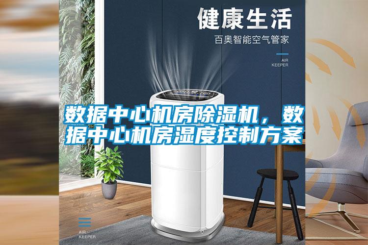 數(shù)據(jù)中心機房除濕機，數(shù)據(jù)中心機房濕度控制方案