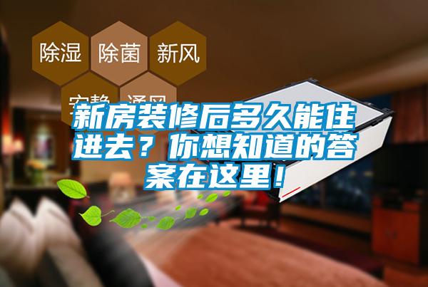 新房裝修后多久能住進(jìn)去？你想知道的答案在這里！
