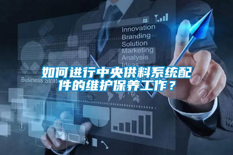 如何進行中央供料系統(tǒng)配件的維護保養(yǎng)工作？
