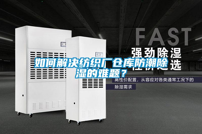 如何解決紡織廠倉庫防潮除濕的難題？