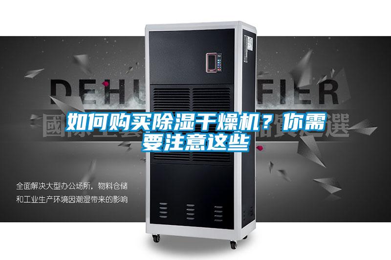 如何購買除濕干燥機(jī)？你需要注意這些