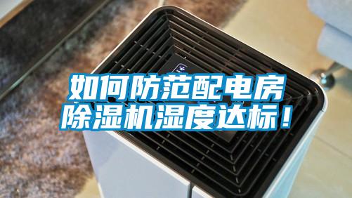如何防范配電房除濕機(jī)濕度達(dá)標(biāo)！