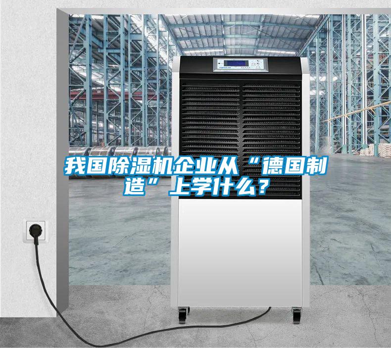 我國除濕機企業(yè)從“德國制造”上學(xué)什么？