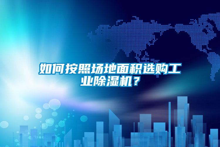 如何按照場地面積選購工業(yè)除濕機？