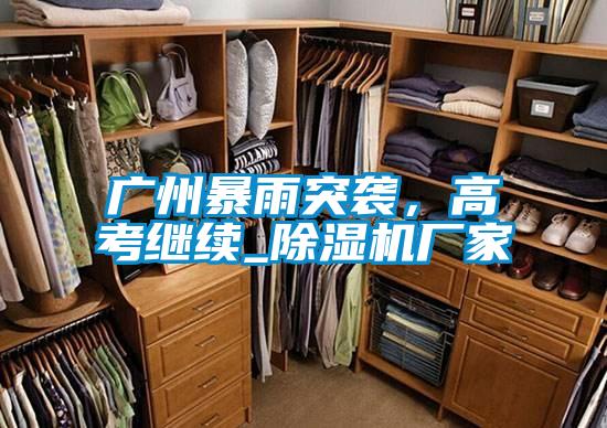 廣州暴雨突襲，高考繼續(xù)_除濕機廠家