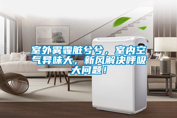 室外霧霾臟兮兮，室內(nèi)空氣異味大，新風(fēng)解決呼吸大問題！